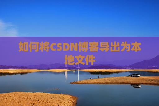 如何将CSDN博客导出为本地文件